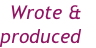 Wrote & 
produced